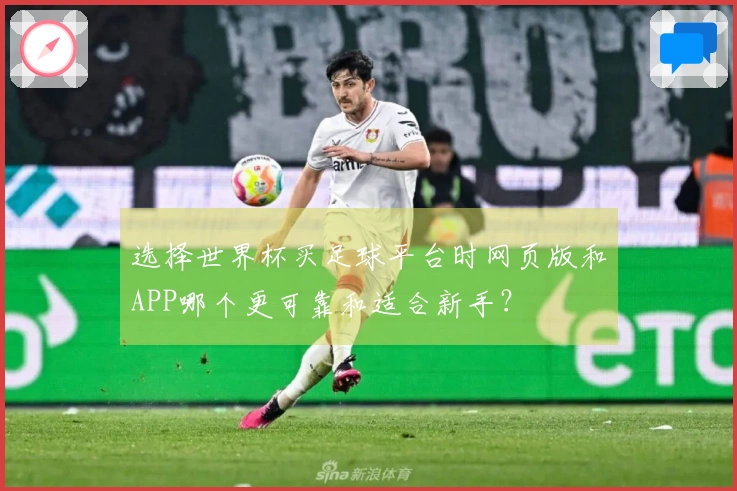 选择世界杯买足球平台时网页版和APP哪个更可靠和适合新手？