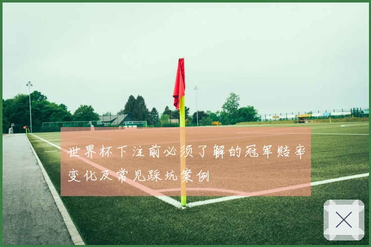 世界杯下注前必须了解的冠军赔率变化及常见踩坑案例